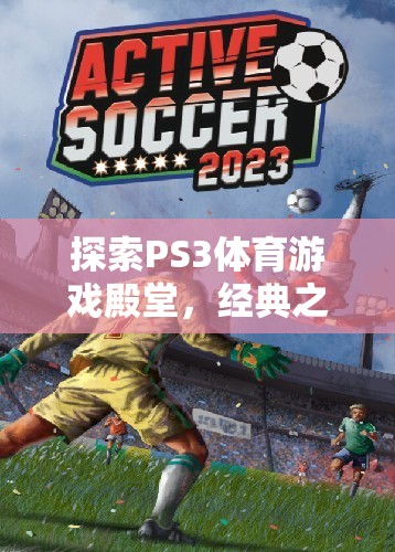 探索PS3體育游戲殿堂，經(jīng)典之作的輝煌與激情