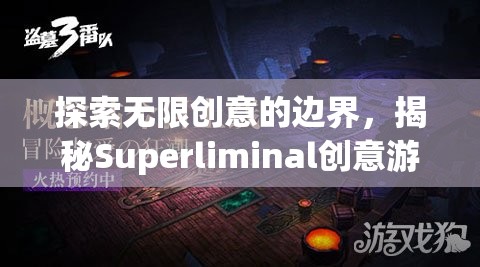 揭秘Superliminal，探索無(wú)限創(chuàng)意的邊界