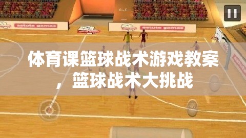 籃球戰(zhàn)術(shù)大挑戰(zhàn)，體育課籃球戰(zhàn)術(shù)游戲教案
