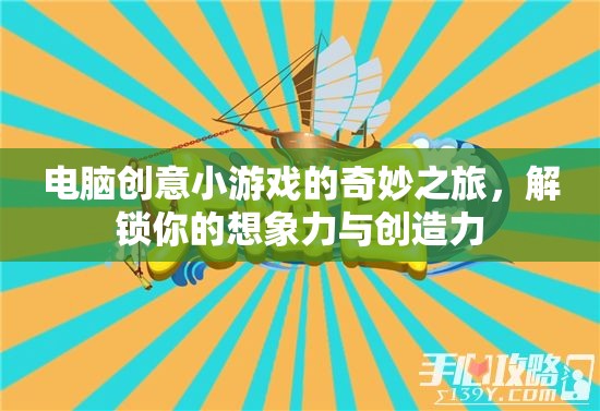 解鎖想象力，電腦創(chuàng)意小游戲的奇妙之旅
