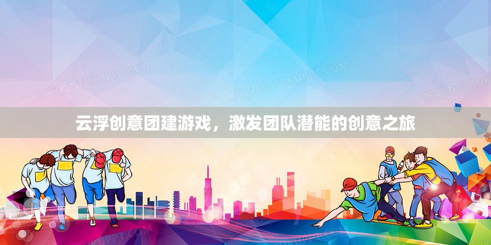 云浮創(chuàng)意團建，激發(fā)團隊潛能的創(chuàng)意之旅
