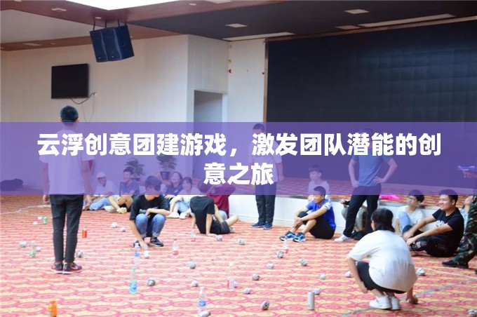 云浮創(chuàng)意團建，激發(fā)團隊潛能的創(chuàng)意之旅