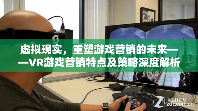虛擬現(xiàn)實(shí)，重塑游戲營銷的未來——VR游戲營銷特點(diǎn)及策略深度解析