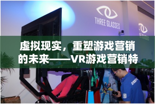 虛擬現(xiàn)實(shí)，重塑游戲營銷的未來——VR游戲營銷特點(diǎn)及策略深度解析