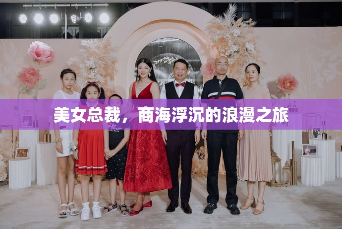 商海浮沉的浪漫之旅，美女總裁的職場風云