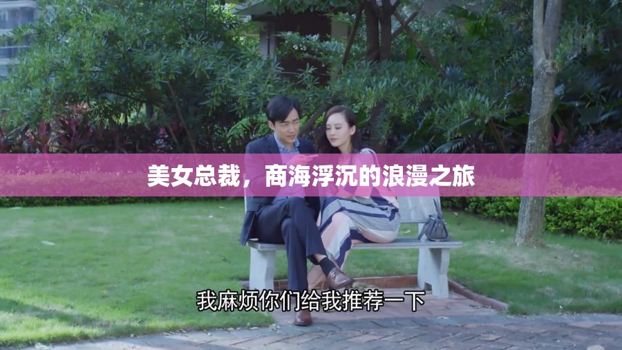 商海浮沉的浪漫之旅，美女總裁的職場風云