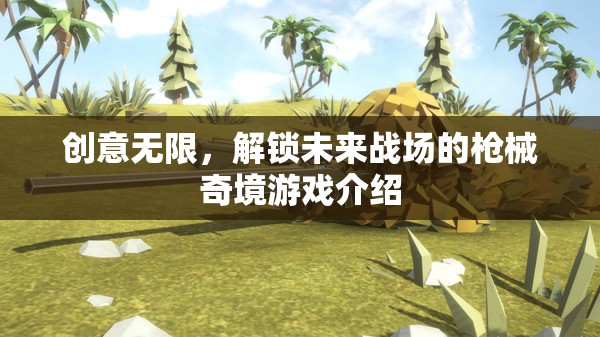創(chuàng)意無(wú)限，解鎖未來(lái)戰(zhàn)場(chǎng)的槍械奇境游戲介紹