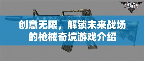 創(chuàng)意無(wú)限，解鎖未來(lái)戰(zhàn)場(chǎng)的槍械奇境游戲介紹