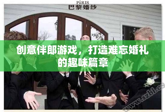 創(chuàng)意伴郎游戲，為婚禮增添難忘的趣味篇章