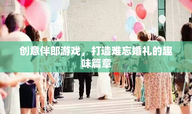 創(chuàng)意伴郎游戲，為婚禮增添難忘的趣味篇章