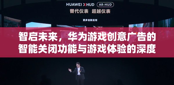 智啟未來，華為游戲創(chuàng)意廣告智能關(guān)閉功能與游戲體驗的深度融合