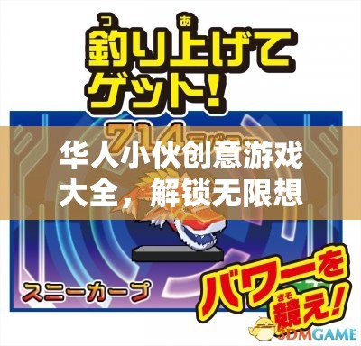 華人小伙創(chuàng)意游戲大全，解鎖無限想象的奇妙之旅