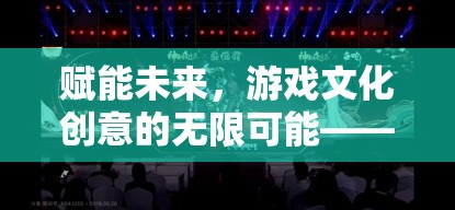 創(chuàng)想紀(jì)元，游戲文化創(chuàng)意的未來賦能與無限可能