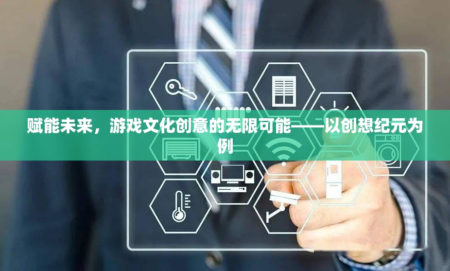 創(chuàng)想紀(jì)元，游戲文化創(chuàng)意的未來賦能與無限可能