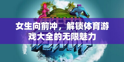 女生向前沖，解鎖體育游戲大全的無限魅力