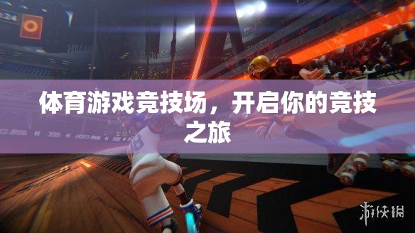 點(diǎn)燃激情，啟程競(jìng)技之旅，體育游戲競(jìng)技場(chǎng)