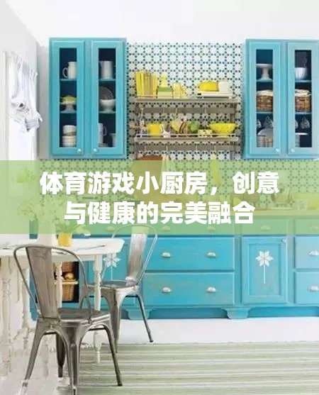 創(chuàng)意與健康并蓄，體育游戲小廚房的完美融合