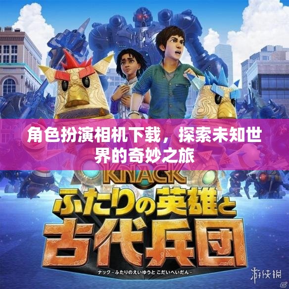 角色扮演相機，開啟探索未知世界的奇妙之旅
