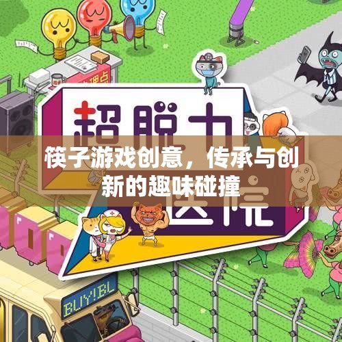 筷趣新章，傳承與創(chuàng)新的筷子游戲創(chuàng)意碰撞