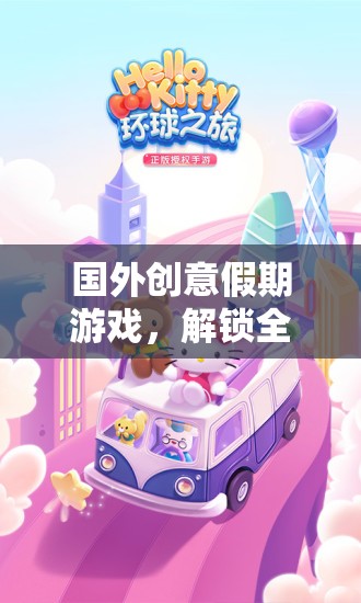 解鎖全球奇趣之旅，國外創(chuàng)意假期游戲新體驗