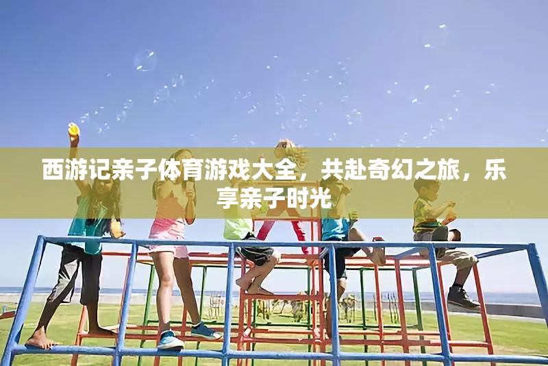 西游親子體育盛宴，共赴奇幻之旅，樂享親子時光