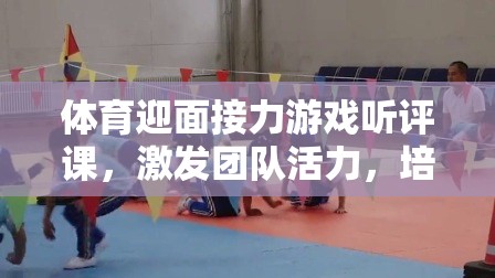 激發(fā)團(tuán)隊(duì)活力，培養(yǎng)協(xié)作精神，體育迎面接力游戲的課堂實(shí)踐與聽(tīng)評(píng)課