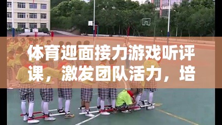 激發(fā)團(tuán)隊(duì)活力，培養(yǎng)協(xié)作精神，體育迎面接力游戲的課堂實(shí)踐與聽(tīng)評(píng)課