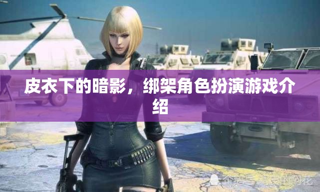 皮衣下的暗影，揭秘綁架角色扮演游戲的魅力與挑戰(zhàn)