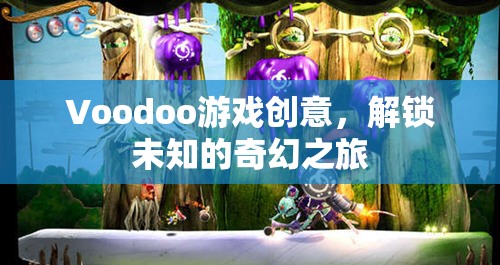 解鎖奇幻之旅，Voodoo游戲的創(chuàng)意冒險