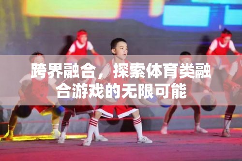 跨界融合，解鎖體育類融合游戲的無限潛力