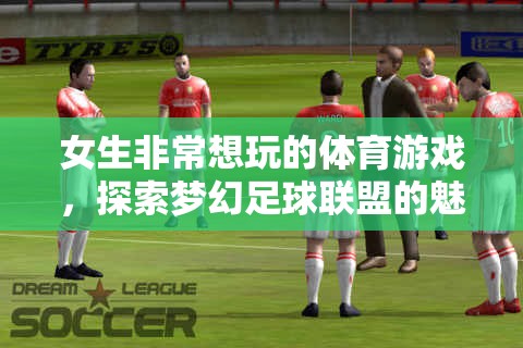 夢幻足球聯(lián)盟，解鎖女生心中的體育游戲魅力