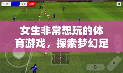 夢幻足球聯(lián)盟，解鎖女生心中的體育游戲魅力
