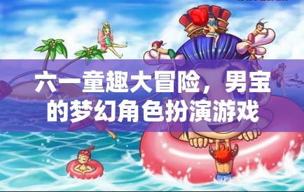 六一童趣大冒險(xiǎn)，男寶的夢(mèng)幻角色扮演游戲