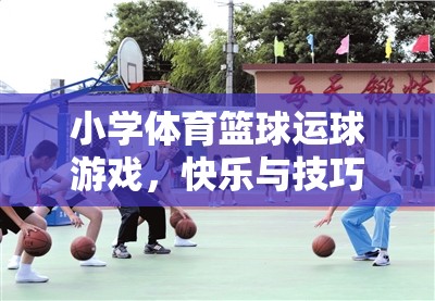 快樂與技巧并重，小學(xué)體育籃球運(yùn)球游戲
