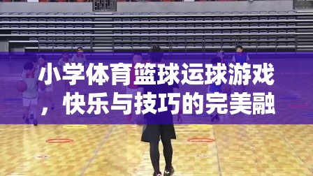 快樂與技巧并重，小學(xué)體育籃球運(yùn)球游戲