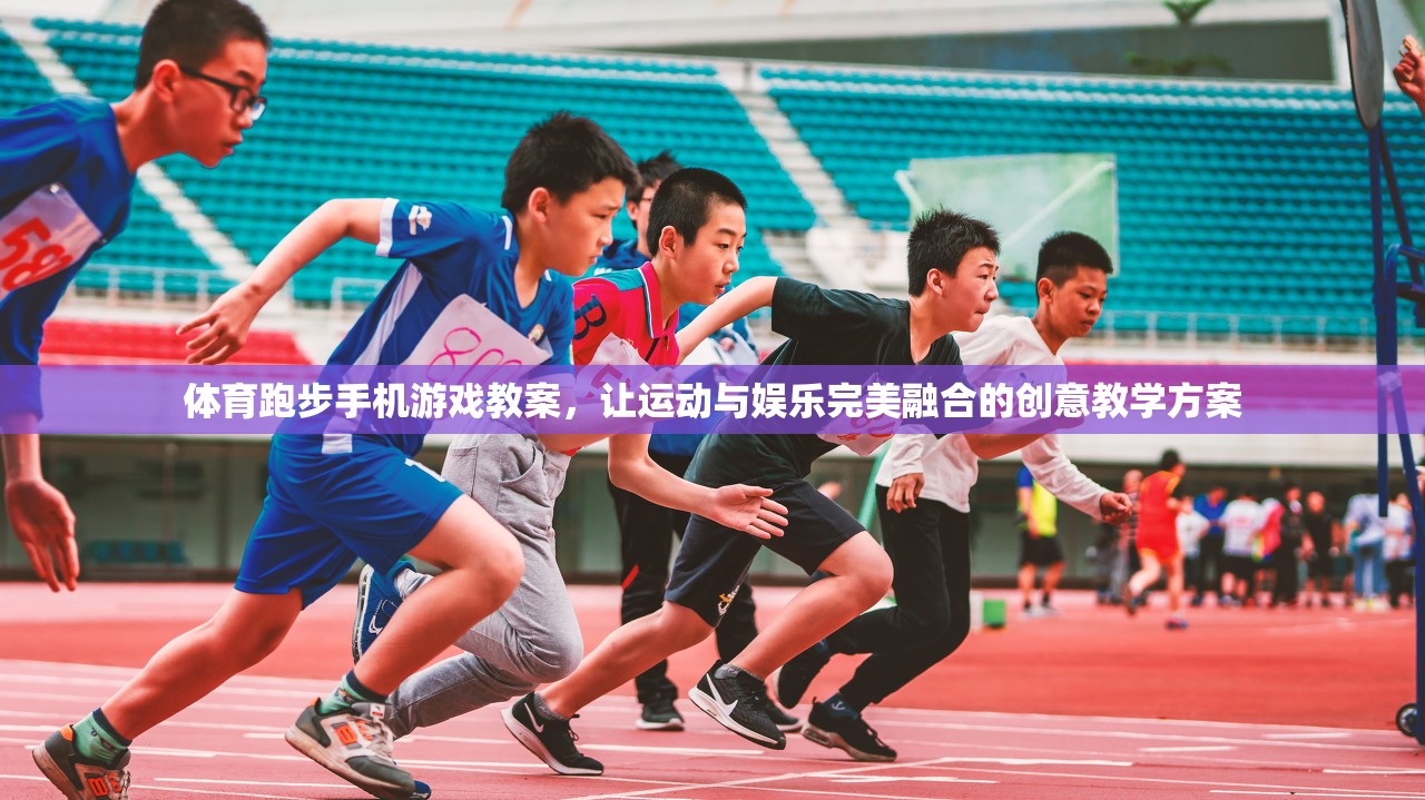 融合運(yùn)動(dòng)與娛樂(lè)，創(chuàng)意體育跑步手機(jī)游戲教案設(shè)計(jì)
