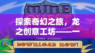 龍之創(chuàng)意工坊，探索奇幻之旅，融合創(chuàng)意與冒險(xiǎn)的龍族冒險(xiǎn)游戲