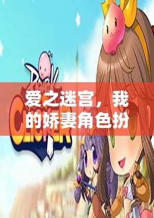 愛之迷宮，我的嬌妻角色扮演——探索情感冒險的沉浸式游戲