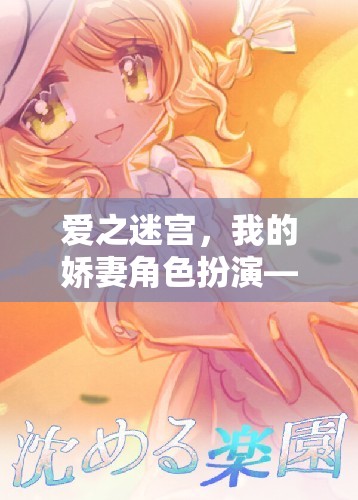 愛之迷宮，我的嬌妻角色扮演——探索情感冒險的沉浸式游戲