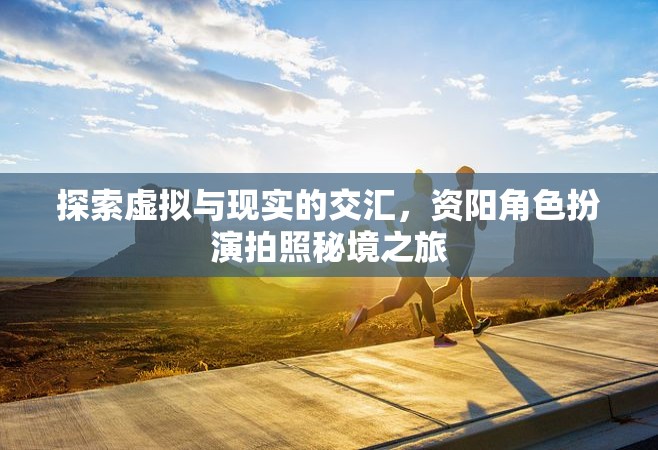 資陽，虛擬與現(xiàn)實的交匯，角色扮演拍照秘境探索之旅