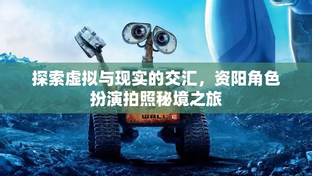 資陽，虛擬與現(xiàn)實的交匯，角色扮演拍照秘境探索之旅
