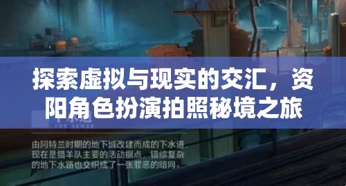 資陽，虛擬與現(xiàn)實的交匯，角色扮演拍照秘境探索之旅