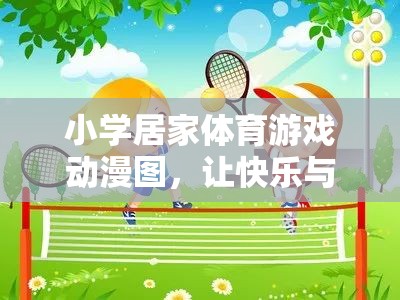 快樂(lè)與健康同行，小學(xué)居家體育游戲動(dòng)漫圖解