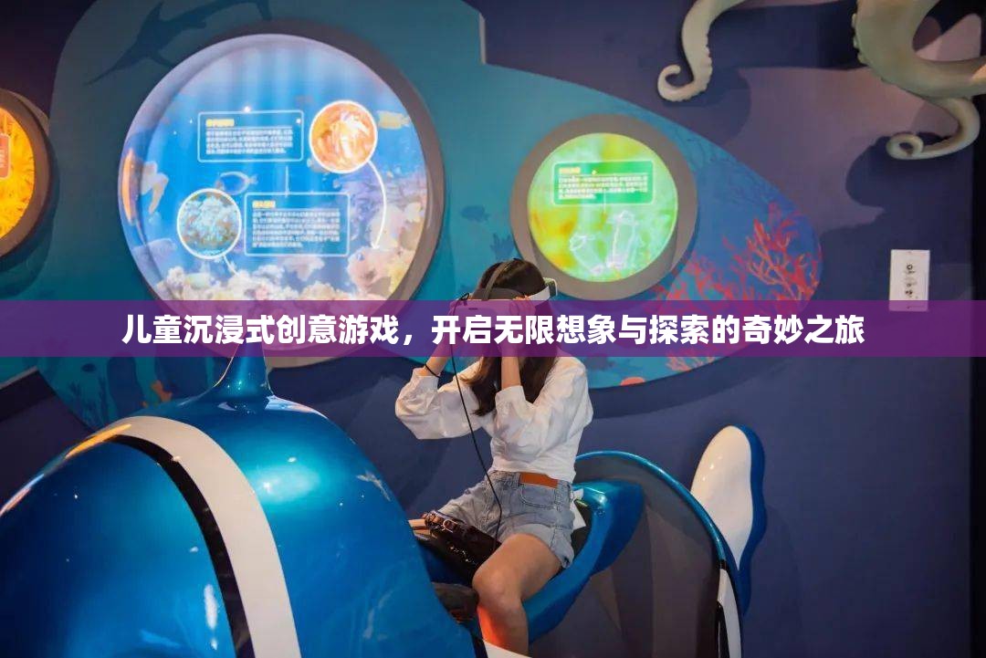 兒童沉浸式創(chuàng)意游戲，開啟無限想象與探索的奇妙之旅