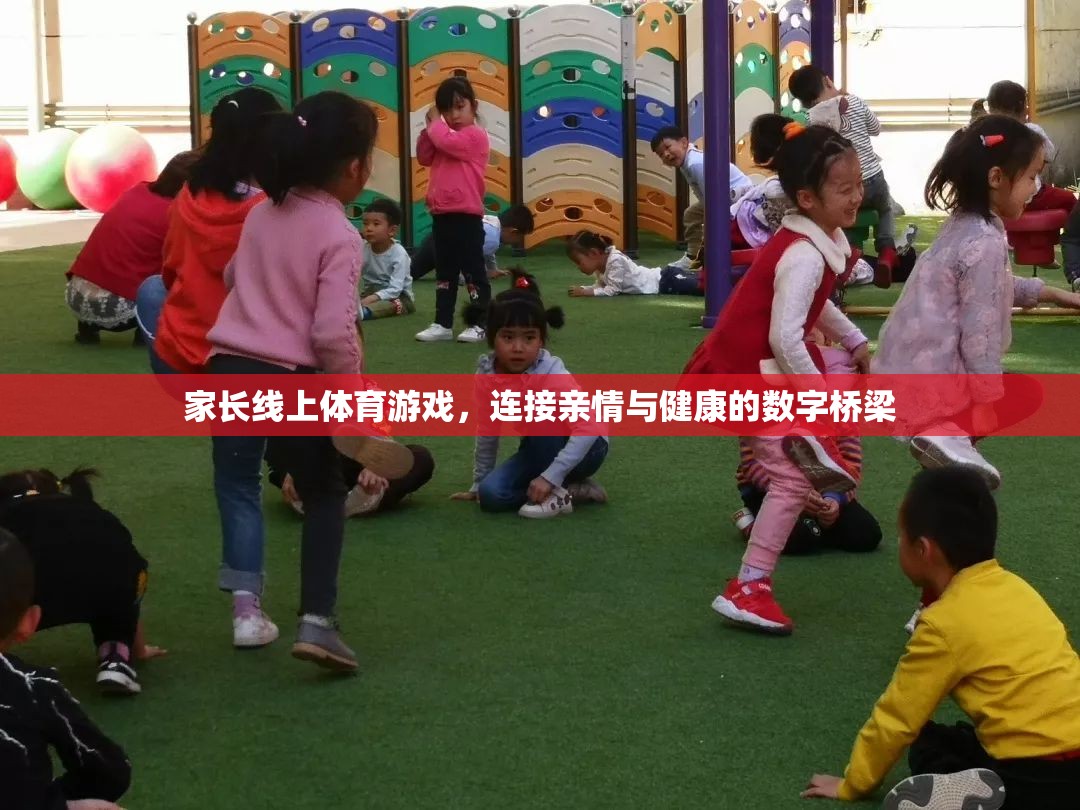 數(shù)字橋梁，家長線上體育游戲——連接親情與健康的紐帶