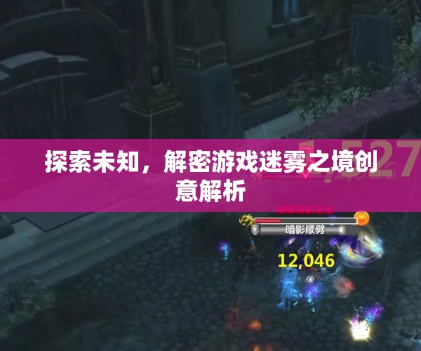 探索未知，解密游戲迷霧之境的創(chuàng)意解析