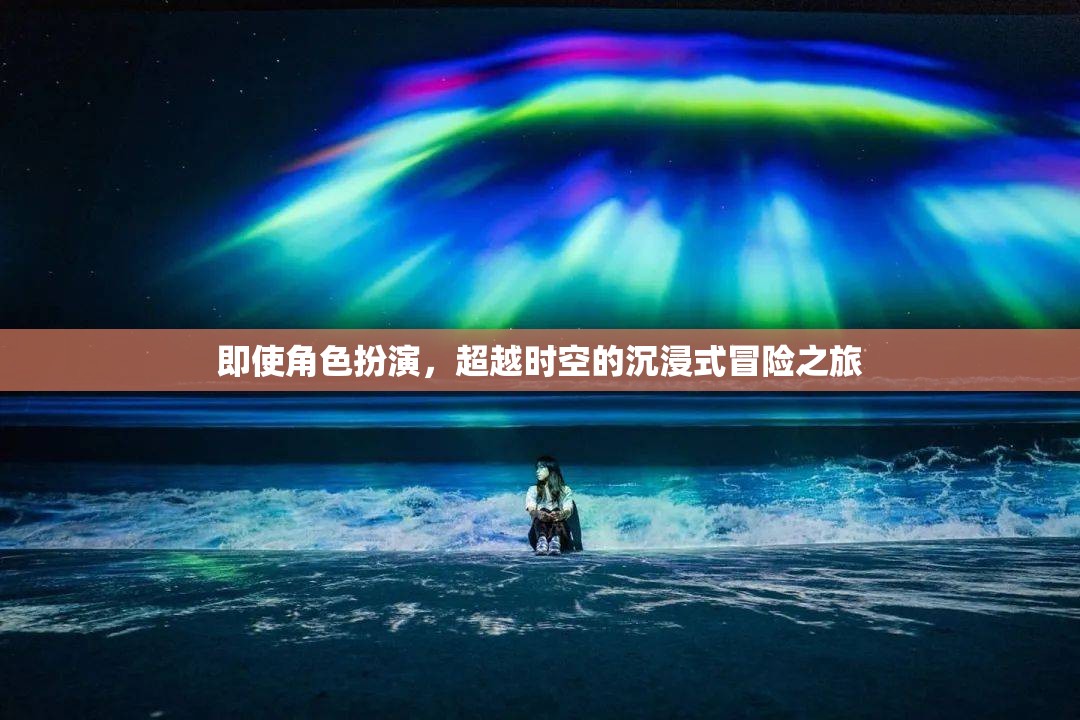 即使角色扮演，超越時空的沉浸式冒險(xiǎn)之旅