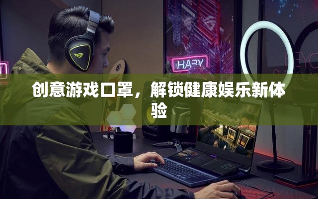 創(chuàng)意游戲口罩，解鎖健康娛樂新體驗