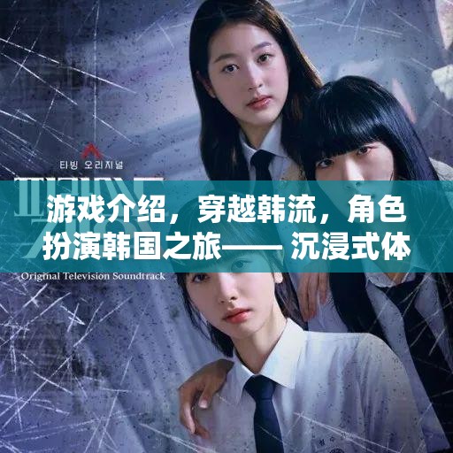 穿越韓流，沉浸式體驗(yàn)韓劇與文化的奇妙冒險(xiǎn)