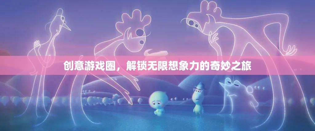 解鎖無限想象，創(chuàng)意游戲圈的奇妙之旅